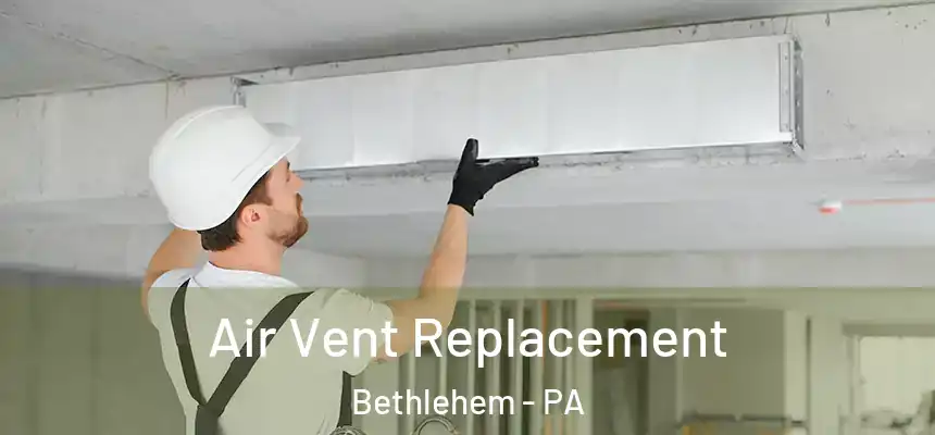 Air Vent Replacement Bethlehem - PA