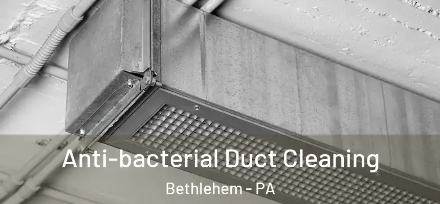 Anti-bacterial Duct Cleaning Bethlehem - PA