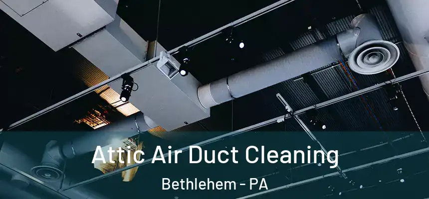 Attic Air Duct Cleaning Bethlehem - PA