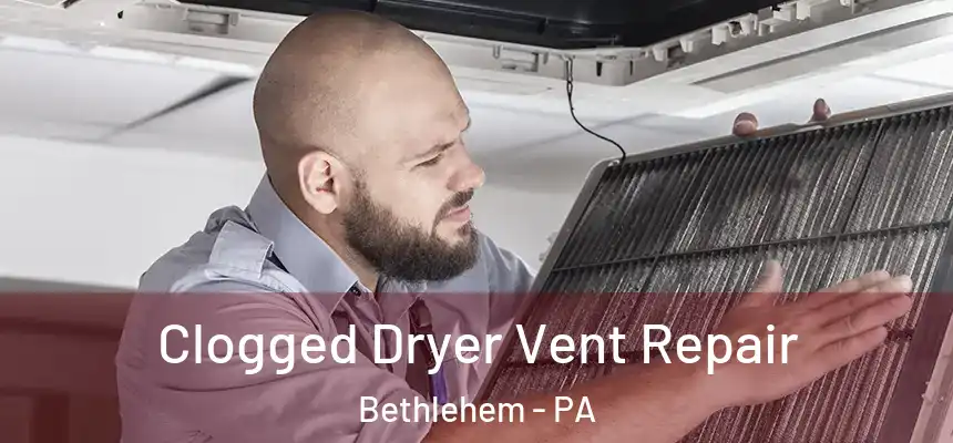 Clogged Dryer Vent Repair Bethlehem - PA