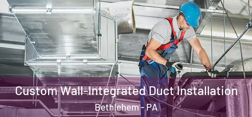 Custom Wall-Integrated Duct Installation Bethlehem - PA