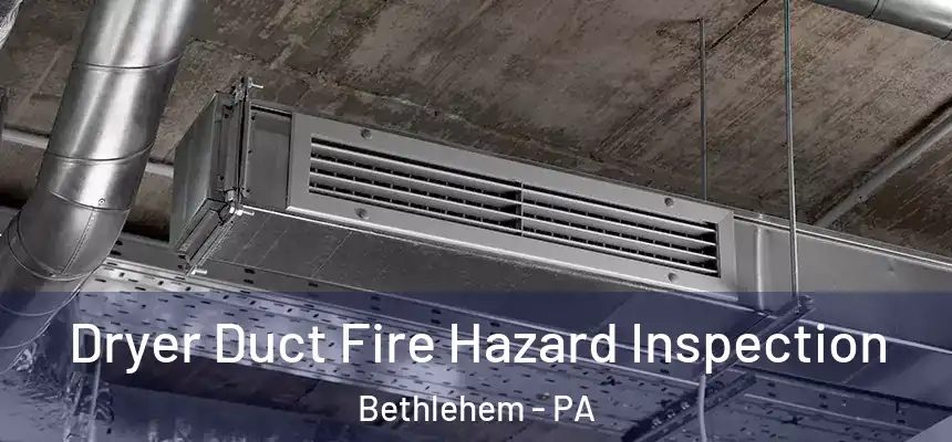 Dryer Duct Fire Hazard Inspection Bethlehem - PA