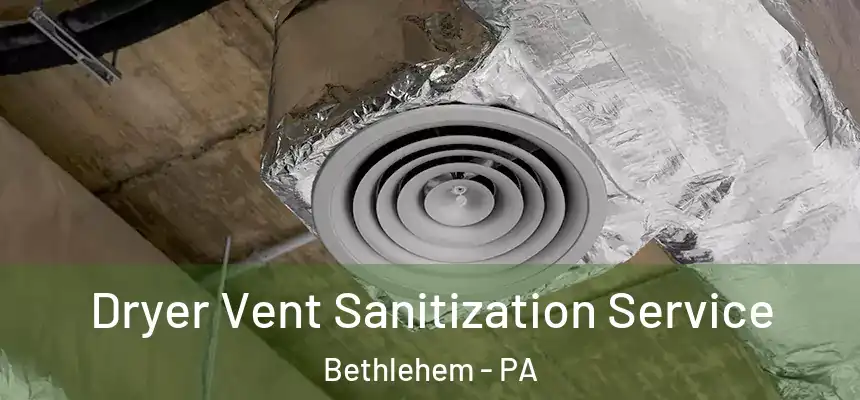 Dryer Vent Sanitization Service Bethlehem - PA