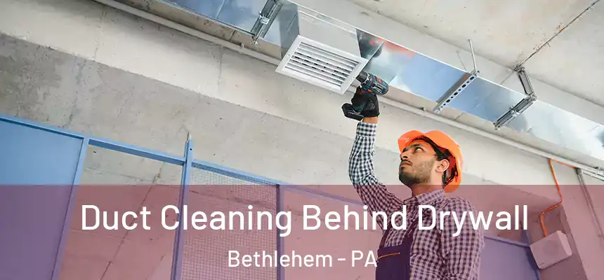 Duct Cleaning Behind Drywall Bethlehem - PA