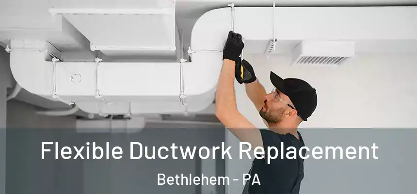 Flexible Ductwork Replacement Bethlehem - PA