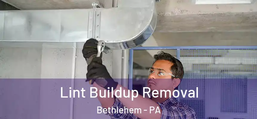 Lint Buildup Removal Bethlehem - PA