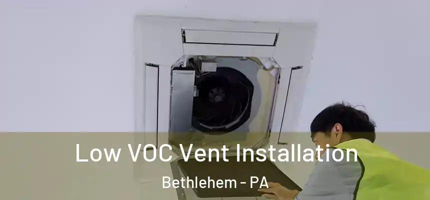 Low VOC Vent Installation Bethlehem - PA
