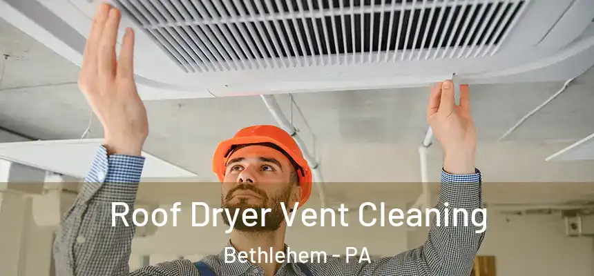 Roof Dryer Vent Cleaning Bethlehem - PA