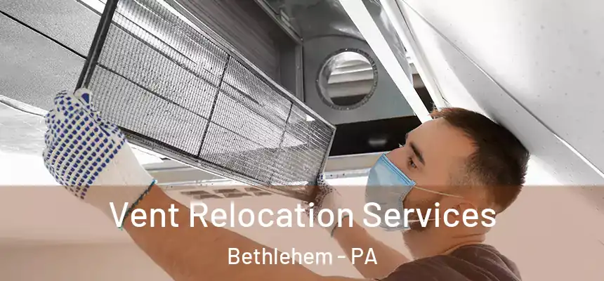 Vent Relocation Services Bethlehem - PA
