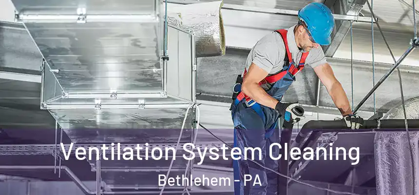 Ventilation System Cleaning Bethlehem - PA